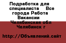 Подработка для IT специалиста. - Все города Работа » Вакансии   . Челябинская обл.,Челябинск г.